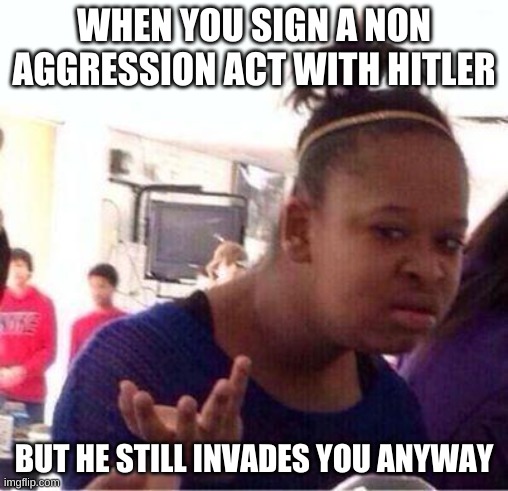 Wut? | WHEN YOU SIGN A NON AGGRESSION ACT WITH HITLER; BUT HE STILL INVADES YOU ANYWAY | image tagged in wut,hitler,stalin,ww2 | made w/ Imgflip meme maker
