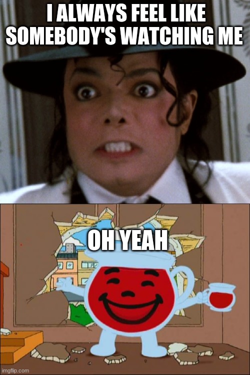  I ALWAYS FEEL LIKE SOMEBODY'S WATCHING ME; OH YEAH | image tagged in scared micheal jackson,koolaid man | made w/ Imgflip meme maker