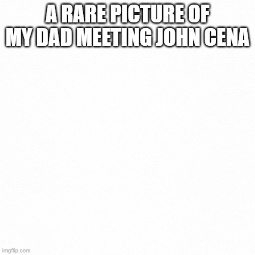 White backround | A RARE PICTURE OF MY DAD MEETING JOHN CENA | image tagged in white backround | made w/ Imgflip meme maker