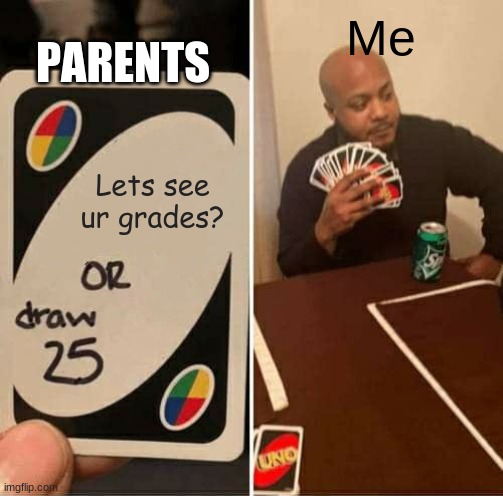 UNO Draw 25 Cards Meme | PARENTS; Me; Lets see ur grades? | image tagged in memes,uno draw 25 cards | made w/ Imgflip meme maker