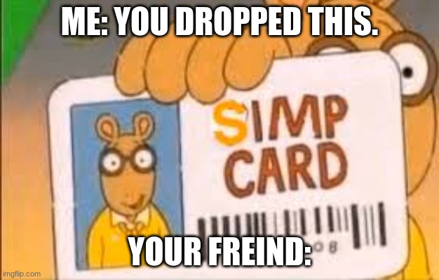 simp | ME: YOU DROPPED THIS. YOUR FREIND: | image tagged in simp card | made w/ Imgflip meme maker
