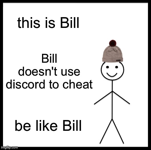 Be Like Bill Meme | this is Bill Bill doesn't use discord to cheat be like Bill | image tagged in memes,be like bill | made w/ Imgflip meme maker