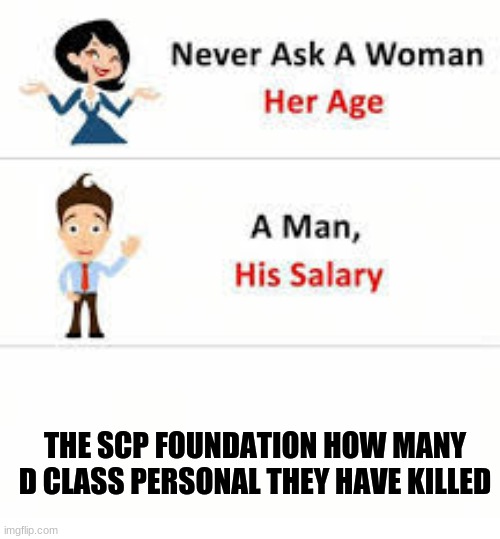 Might be a repost | THE SCP FOUNDATION HOW MANY D CLASS PERSONAL THEY HAVE KILLED | image tagged in never ask a woman her age,scp | made w/ Imgflip meme maker