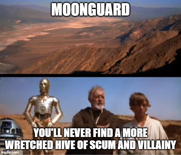 star wars mos eisley | MOONGUARD; YOU'LL NEVER FIND A MORE WRETCHED HIVE OF SCUM AND VILLAINY | image tagged in star wars mos eisley | made w/ Imgflip meme maker