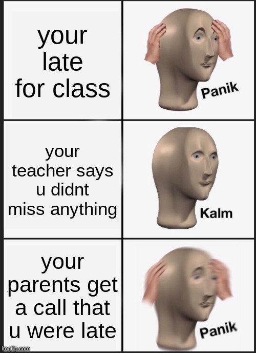 late for zoom | your late for class; your teacher says u didnt miss anything; your parents get a call that u were late | image tagged in memes,panik kalm panik | made w/ Imgflip meme maker