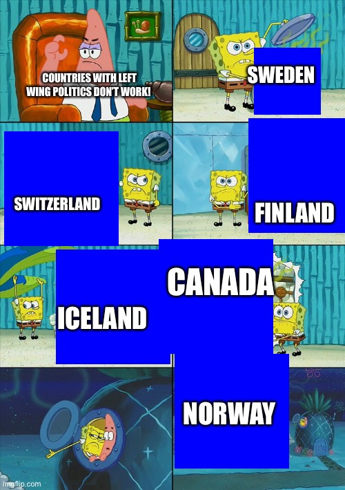 Left wing countries have been proven to work better than right wing countries. | SWEDEN; COUNTRIES WITH LEFT WING POLITICS DON’T WORK! SWITZERLAND; FINLAND; CANADA; ICELAND; NORWAY | image tagged in left wing | made w/ Imgflip meme maker