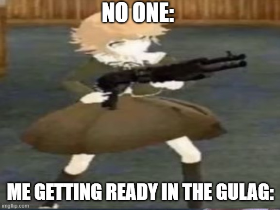 Chihiro with a gun meme | NO ONE:; ME GETTING READY IN THE GULAG: | image tagged in call of duty | made w/ Imgflip meme maker