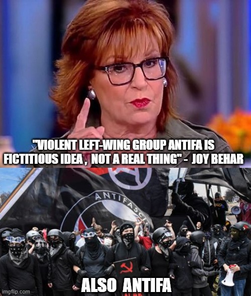 No Joy in fantasy land | "VIOLENT LEFT-WING GROUP ANTIFA IS FICTITIOUS IDEA ,  NOT A REAL THING" -  JOY BEHAR; ALSO  ANTIFA | image tagged in antifa,the view,joy behar,democrats,liberals,mainstream media | made w/ Imgflip meme maker