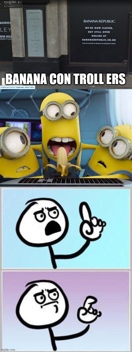 BANANA CON TROLL ERS | image tagged in banana republic headquarters office llc inc,minions banana,wait what | made w/ Imgflip meme maker