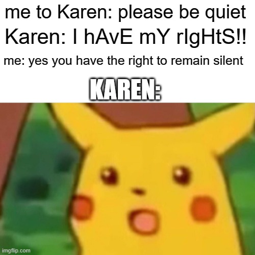right to remain silent | me to Karen: please be quiet; Karen: I hAvE mY rIgHtS!! me: yes you have the right to remain silent; KAREN: | image tagged in memes,surprised pikachu,karen | made w/ Imgflip meme maker