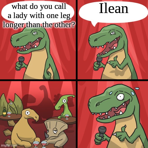 bad joke trex | Ilean; what do you call a lady with one leg longer than the other? | image tagged in bad joke trex | made w/ Imgflip meme maker