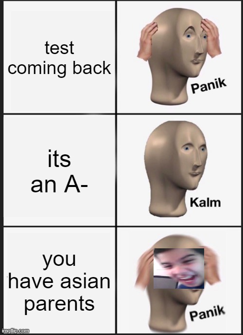 Panik Kalm Panik Meme | test coming back; its an A-; you have asian parents | image tagged in memes,panik kalm panik | made w/ Imgflip meme maker