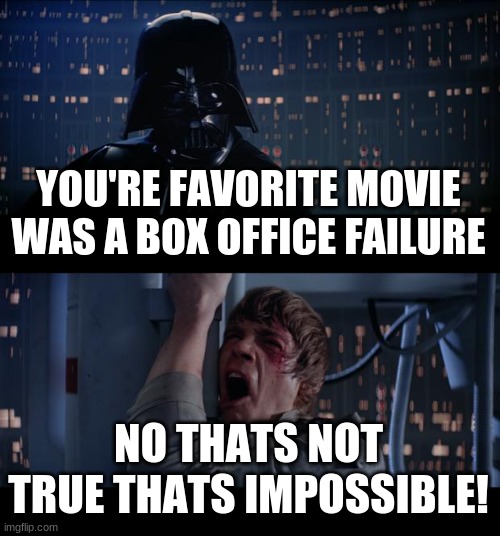 your a failure | YOU'RE FAVORITE MOVIE WAS A BOX OFFICE FAILURE; NO THATS NOT TRUE THATS IMPOSSIBLE! | image tagged in memes,star wars no | made w/ Imgflip meme maker