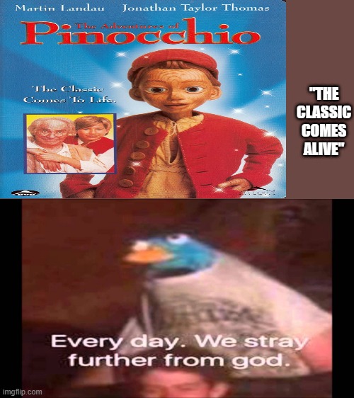 Not suitable for children | "THE CLASSIC COMES ALIVE" | image tagged in every day we stray further from god,pinnochio,disney | made w/ Imgflip meme maker