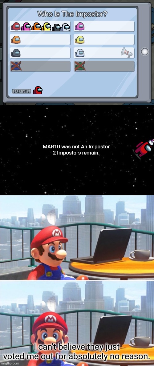 MAR10 was not An Impostor
2 Impostors remain. I can't believe they just voted me out for absolutely no reason. | image tagged in memes,among us voting screen template,among us ejected,mario looks at computer,red sus,super mario odyssey | made w/ Imgflip meme maker