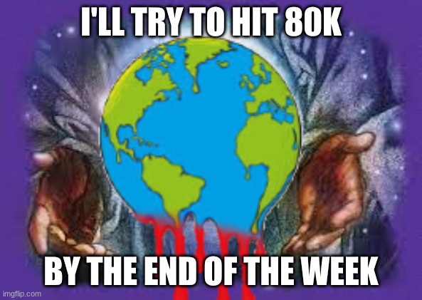I'm only 4k points away because why not | I'LL TRY TO HIT 80K; BY THE END OF THE WEEK | image tagged in temp | made w/ Imgflip meme maker
