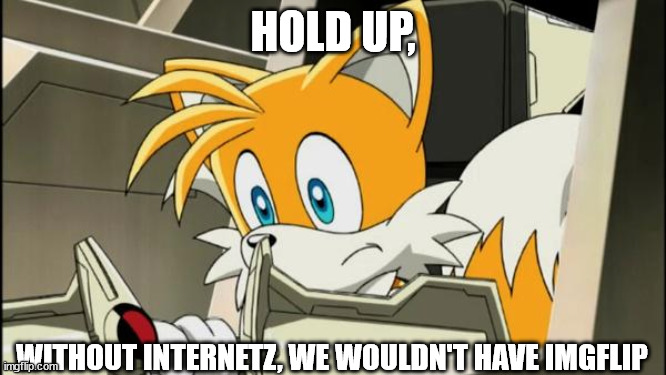 HOLD UP, WITHOUT INTERNETZ, WE WOULDN'T HAVE IMGFLIP | made w/ Imgflip meme maker