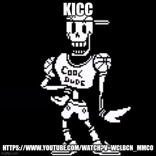 Cool Dude Papyrus | KICC; HTTPS://WWW.YOUTUBE.COM/WATCH?V=WCLBCN_MMCO | image tagged in cool dude papyrus | made w/ Imgflip meme maker
