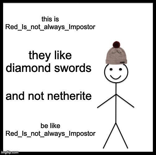 Be Like Bill Meme | this is Red_Is_not_always_Impostor they like diamond swords and not netherite be like Red_Is_not_always_Impostor | image tagged in memes,be like bill | made w/ Imgflip meme maker