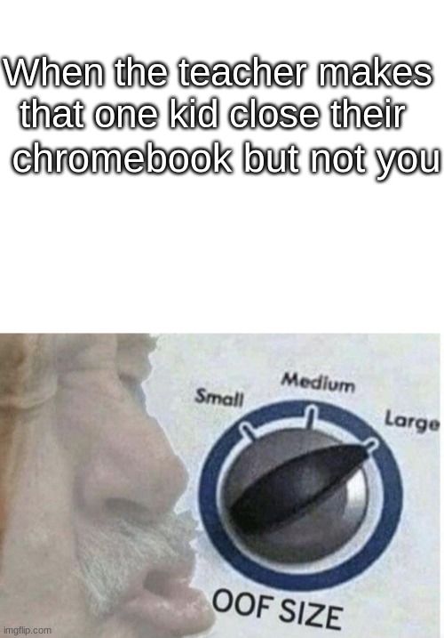 When the teacher makes that one kid close their; chromebook but not you | image tagged in blank white template,oof size large | made w/ Imgflip meme maker