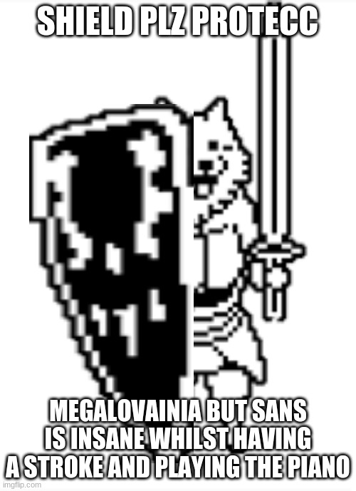 shield plz protecc | MEGALOVAINIA BUT SANS IS INSANE WHILST HAVING A STROKE AND PLAYING THE PIANO | image tagged in shield plz protecc | made w/ Imgflip meme maker