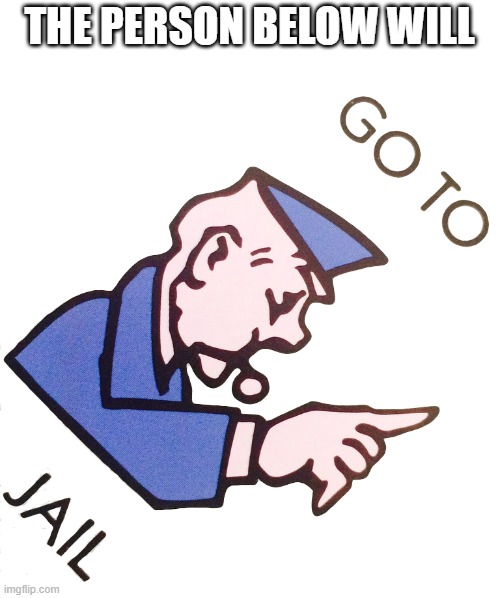Go to Jail | THE PERSON BELOW WILL | image tagged in go to jail | made w/ Imgflip meme maker