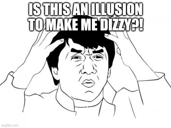 Jackie Chan WTF Meme | IS THIS AN ILLUSION TO MAKE ME DIZZY?! | image tagged in memes,jackie chan wtf | made w/ Imgflip meme maker
