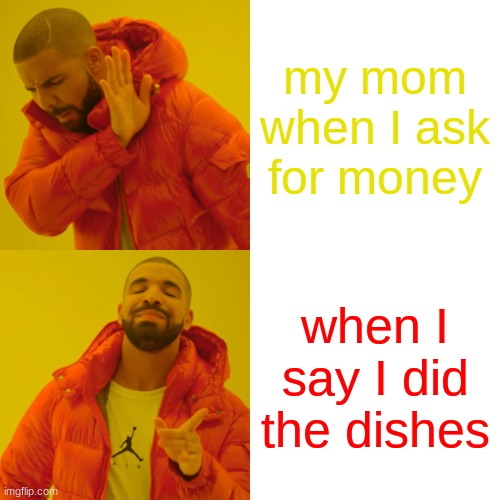 Drake Hotline Bling | my mom when I ask for money; when I say I did the dishes | image tagged in memes,drake hotline bling | made w/ Imgflip meme maker