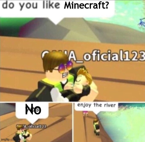Oof 100 |  Minecraft? No | image tagged in enjoy the river,memes,oof,minecraft,roblox | made w/ Imgflip meme maker