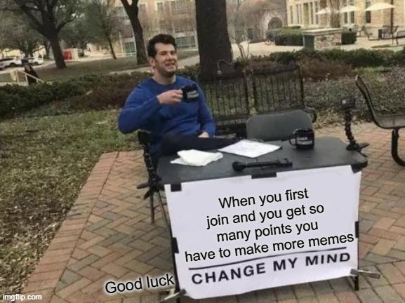 20123 point nonspecial! | When you first join and you get so many points you have to make more memes; Good luck | image tagged in memes,change my mind | made w/ Imgflip meme maker