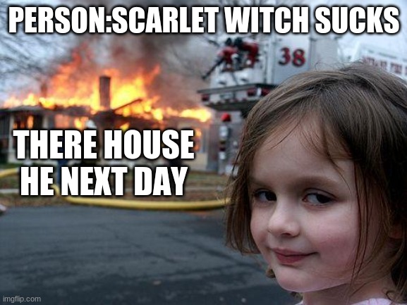 Scarlet Witch is the best | PERSON:SCARLET WITCH SUCKS; THERE HOUSE HE NEXT DAY | image tagged in memes,disaster girl | made w/ Imgflip meme maker