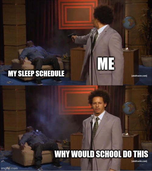 Who Killed Hannibal | ME; MY SLEEP SCHEDULE; WHY WOULD SCHOOL DO THIS | image tagged in memes,who killed hannibal | made w/ Imgflip meme maker