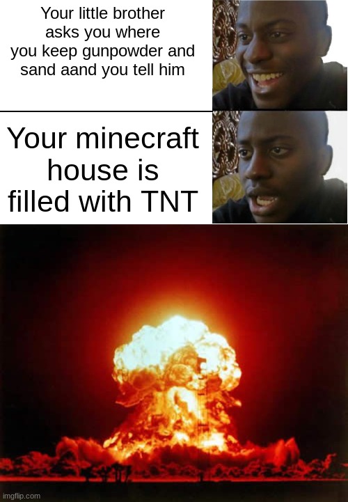LOL | Your little brother asks you where you keep gunpowder and sand aand you tell him; Your minecraft house is filled with TNT | image tagged in disappointed black guy,memes,nuclear explosion | made w/ Imgflip meme maker