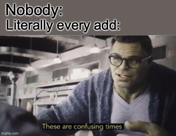 These are confusing times | Nobody:; Literally every add: | image tagged in these are confusing times | made w/ Imgflip meme maker