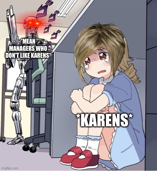 Anime Girl Hiding from Terminator | *MEAN MANAGERS WHO DON'T LIKE KARENS*; *KARENS* | image tagged in anime girl hiding from terminator | made w/ Imgflip meme maker