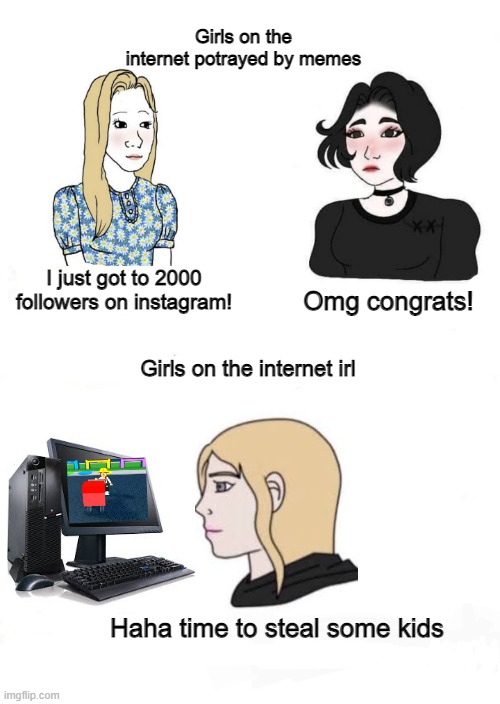 yes | Girls on the internet potrayed by memes; I just got to 2000 followers on instagram! Omg congrats! Girls on the internet irl; Haha time to steal some kids | image tagged in girls vs boys | made w/ Imgflip meme maker