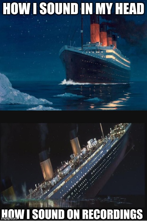 Titanic meme cause why not. | HOW I SOUND IN MY HEAD; HOW I SOUND ON RECORDINGS | image tagged in titanic,titanic sinking,voices | made w/ Imgflip meme maker
