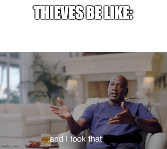 ...and I took that personally | THIEVES BE LIKE: | image tagged in memes,and i took that personally | made w/ Imgflip meme maker