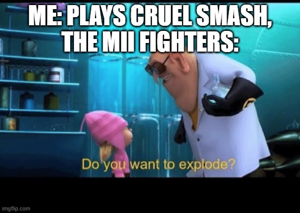 The cruel smash experience | ME: PLAYS CRUEL SMASH,
THE MII FIGHTERS: | image tagged in do you want to explode | made w/ Imgflip meme maker