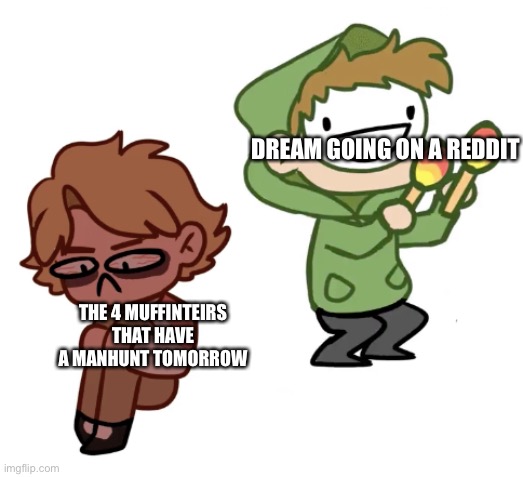 Haha manhunt memes go BRRRRRRRRRRR | DREAM GOING ON A REDDIT; THE 4 MUFFINTEIRS THAT HAVE A MANHUNT TOMORROW | image tagged in dream with maracas | made w/ Imgflip meme maker