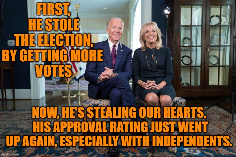 Waiting For The "Yeah, Buts..." | FIRST, HE STOLE THE ELECTION, BY GETTING MORE 
VOTES; NOW, HE'S STEALING OUR HEARTS.  HIS APPROVAL RATING JUST WENT UP AGAIN, ESPECIALLY WITH INDEPENDENTS. | image tagged in politics | made w/ Imgflip meme maker