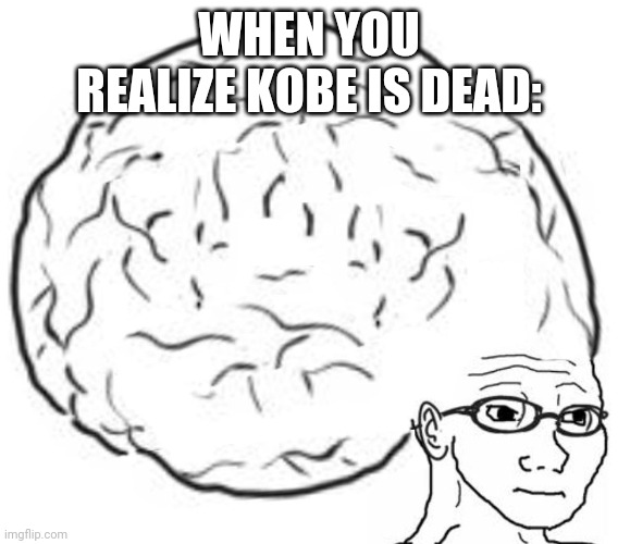 Big Brain | WHEN YOU REALIZE KOBE IS DEAD: | image tagged in big brain | made w/ Imgflip meme maker