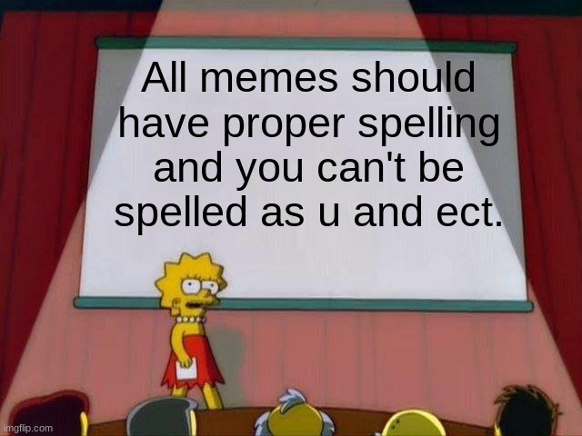 Petition. Anyone want to sign | All memes should have proper spelling and you can't be spelled as u and ect. | image tagged in lisa simpson's presentation | made w/ Imgflip meme maker