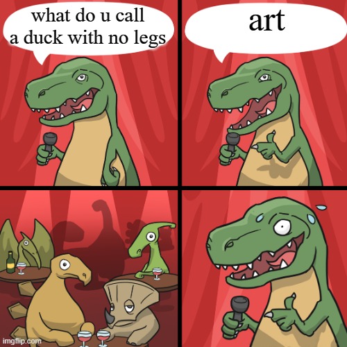 :P | art; what do u call a duck with no legs | image tagged in bad joke trex | made w/ Imgflip meme maker