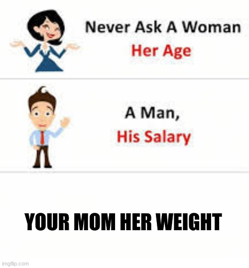 your mom be lik:):):):) | YOUR MOM HER WEIGHT | image tagged in never ask a woman her age,your mom | made w/ Imgflip meme maker