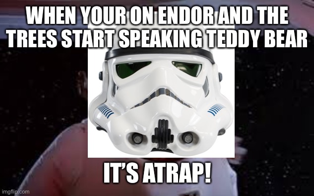 It’s a trap! | WHEN YOUR ON ENDOR AND THE TREES START SPEAKING TEDDY BEAR; IT’S ATRAP! | image tagged in memes,star wars | made w/ Imgflip meme maker