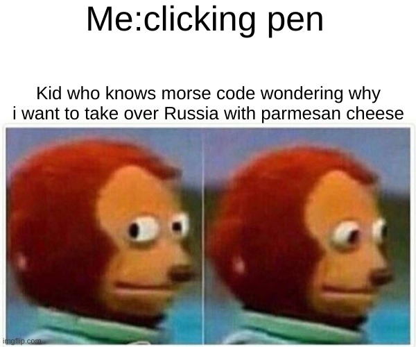 Monkey Puppet | Me:clicking pen; Kid who knows morse code wondering why i want to take over Russia with parmesan cheese | image tagged in memes,monkey puppet | made w/ Imgflip meme maker