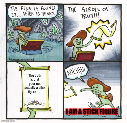 not a stick figure | The truth is that your not actually a stick figure...... I AM A STICK FIGURE | image tagged in memes,the scroll of truth | made w/ Imgflip meme maker