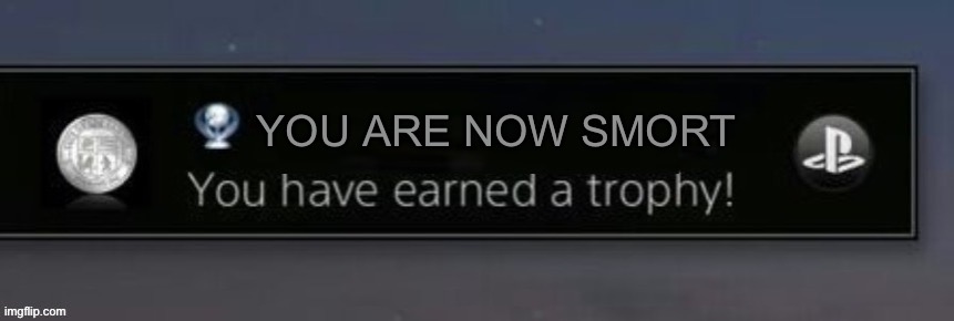 PlayStation trophy | YOU ARE NOW SMORT | image tagged in playstation trophy | made w/ Imgflip meme maker