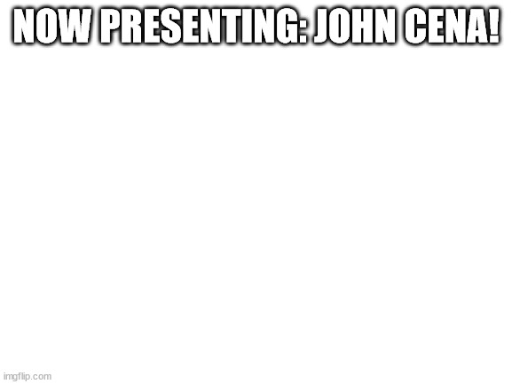 all I see Is a white background | NOW PRESENTING: JOHN CENA! | image tagged in blank white template | made w/ Imgflip meme maker